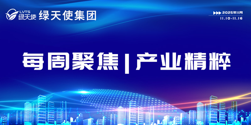绿天使集团每周聚焦 | 产业精粹（2025.11.10-11.16）