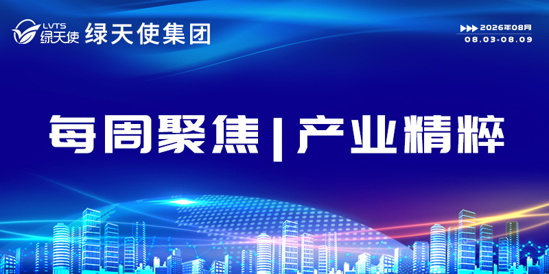 绿天使集团每周聚焦 | 产业精粹（2026.08.03-08.09）
